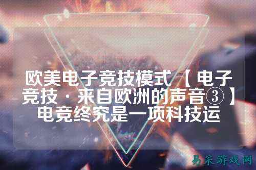 欧美电子竞技模式 【电子竞技·来自欧洲的声音③】电竞终究是一项科技运