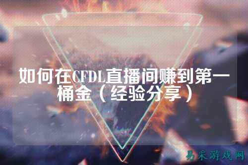 如何在CFDL直播间赚到第一桶金(经验分享)