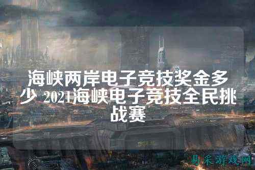 海峡两岸电子竞技奖金多少 2021海峡电子竞技全民挑战赛