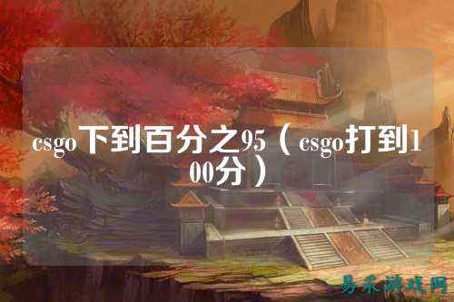csgo下到百分之95(csgo打到100分)