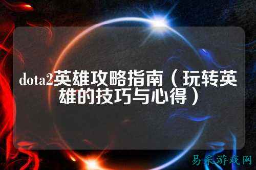 dota2英雄攻略指南(玩转英雄的技巧与心得)