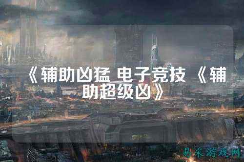 《辅助凶猛 电子竞技 《辅助超级凶》
