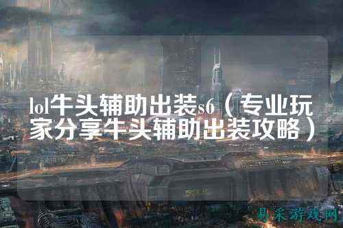 lol牛头辅助出装s6（专业玩家分享牛头辅助出装攻略）