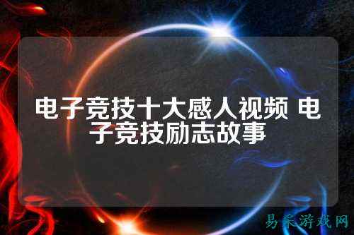 电子竞技十大感人视频 电子竞技励志故事