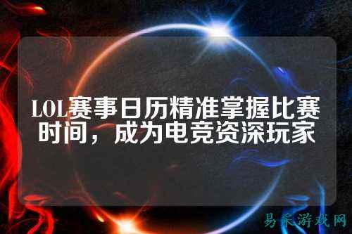 LOL赛事日历精准掌握比赛时间，成为电竞资深玩家