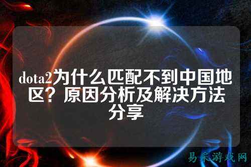 dota2为什么匹配不到中国地区?原因分析及解决方法分享