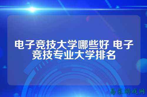 电子竞技大学哪些好 电子竞技专业大学排名