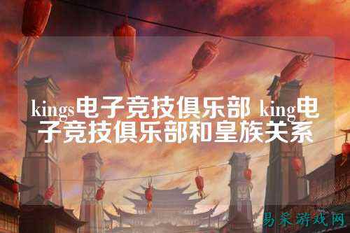 kings电子竞技俱乐部 king电子竞技俱乐部和皇族关系