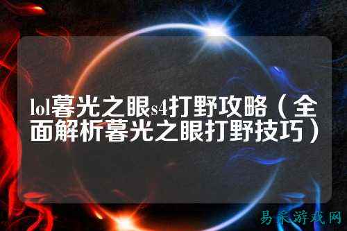 lol暮光之眼s4打野攻略(全面解析暮光之眼打野技巧)