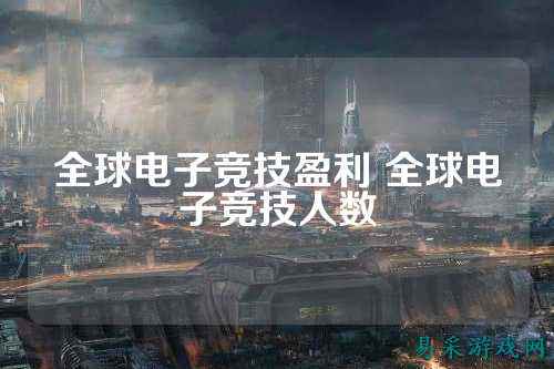 全球电子竞技盈利 全球电子竞技人数