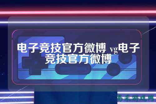 电子竞技官方微博 vg电子竞技官方微博