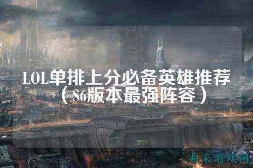 LOL单排上分必备英雄推荐(S6版本最强阵容)