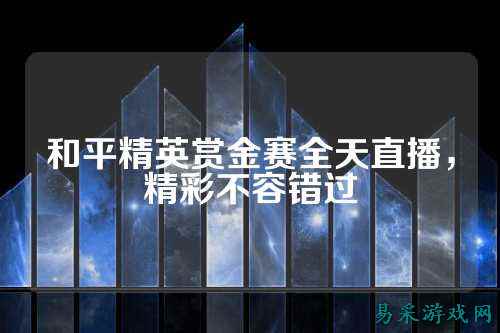 和平精英赏金赛全天直播,精彩不容错过