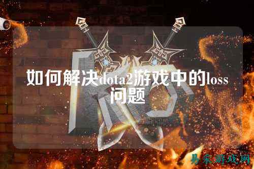 如何解决dota2游戏中的loss问题