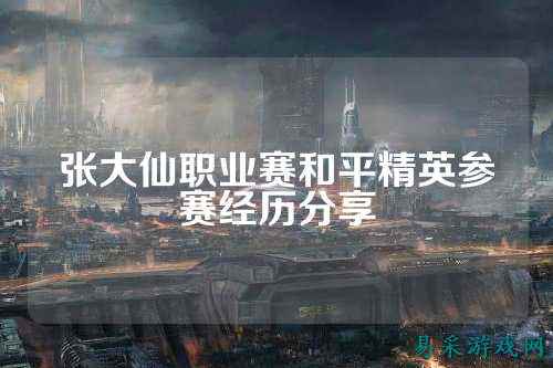 张大仙职业赛和平精英参赛经历分享