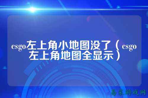 csgo左上角小地图没了(csgo左上角地图全显示)