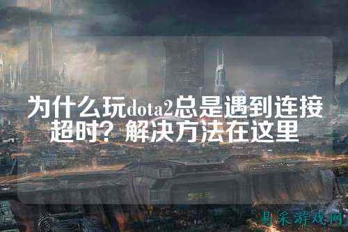 为什么玩dota2总是遇到连接超时?解决方法在这里