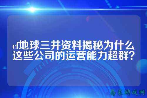 cf地球三井资料揭秘为什么这些公司的运营能力超群?