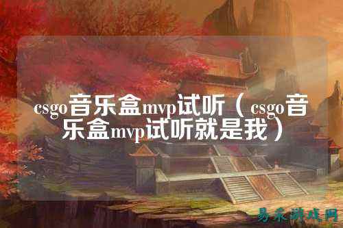 csgo音乐盒mvp试听(csgo音乐盒mvp试听就是我)