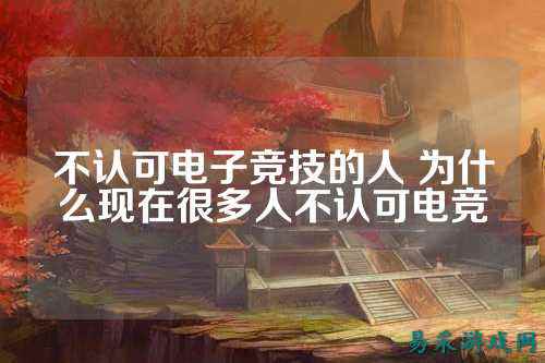 不认可电子竞技的人 为什么现在很多人不认可电竞