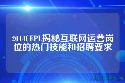 2014CFPL揭秘互联网运营岗位的热门技能和招聘要求