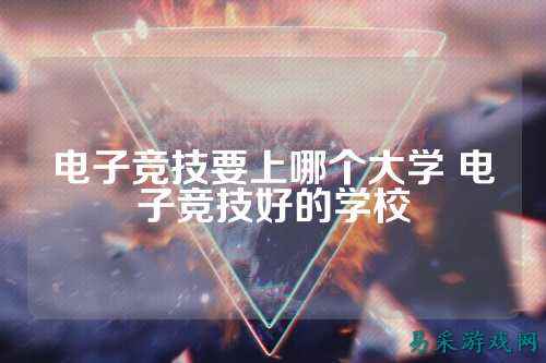电子竞技要上哪个大学 电子竞技好的学校