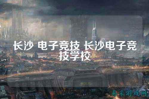 长沙 电子竞技 长沙电子竞技学校