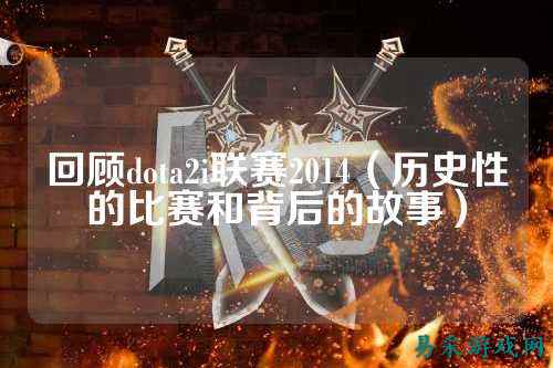 回顾dota2i联赛2014(历史性的比赛和背后的故事)