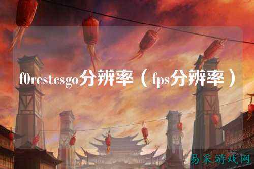 f0restcsgo分辨率（fps分辨率）