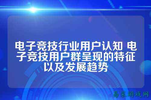电子竞技行业用户认知 电子竞技用户群呈现的特征以及发展趋势