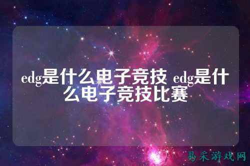 edg是什么电子竞技 edg是什么电子竞技比赛