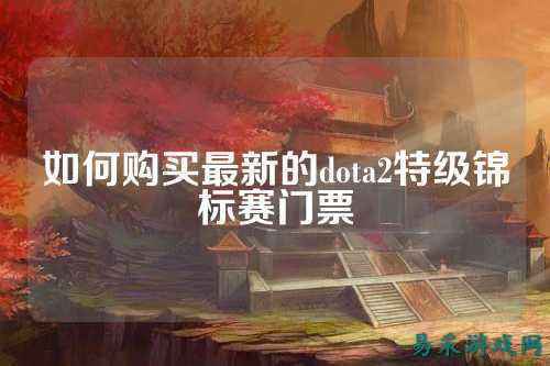如何购买最新的dota2特级锦标赛门票