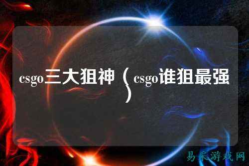 csgo三大狙神（csgo谁狙最强）