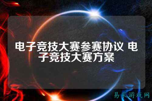 电子竞技大赛参赛协议 电子竞技大赛方案
