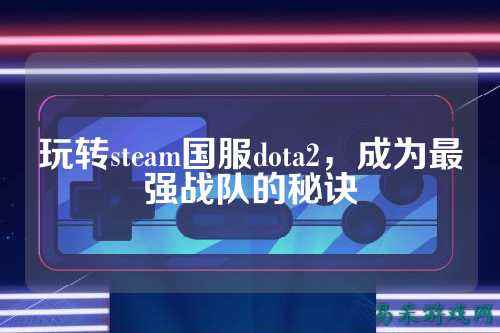 玩转steam国服dota2,成为最强战队的秘诀
