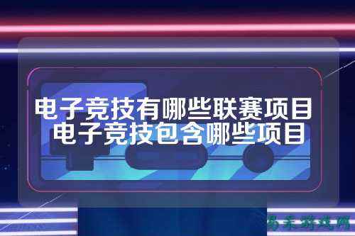 电子竞技有哪些联赛项目 电子竞技包含哪些项目