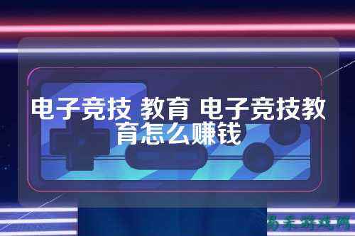 电子竞技 教育 电子竞技教育怎么赚钱