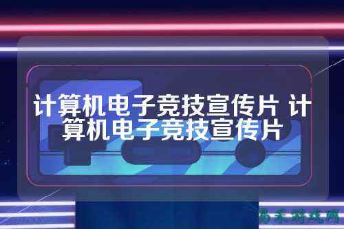 计算机电子竞技宣传片 计算机电子竞技宣传片