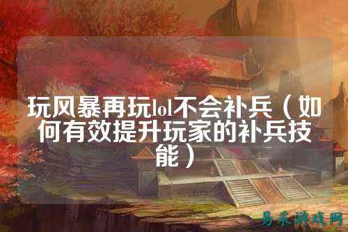 玩风暴再玩lol不会补兵(如何有效提升玩家的补兵技能)