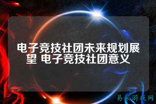 电子竞技社团未来规划展望 电子竞技社团意义