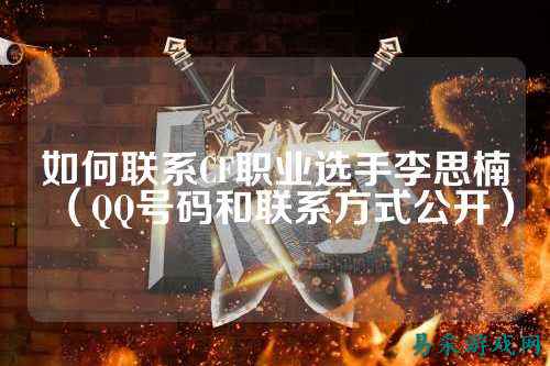 如何联系CF职业选手李思楠（QQ号码和联系方式公开）