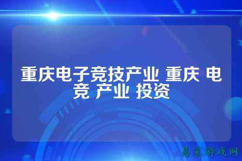 重庆电子竞技产业 重庆 电竞 产业 投资