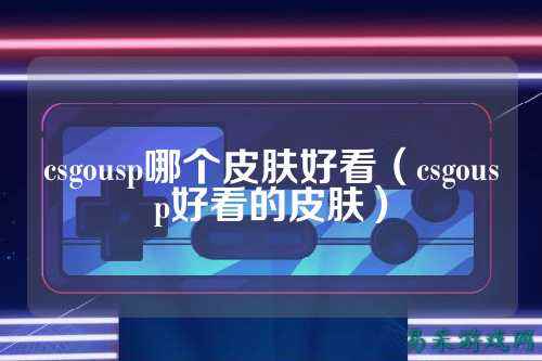 csgousp哪个皮肤好看（csgousp好看的皮肤）