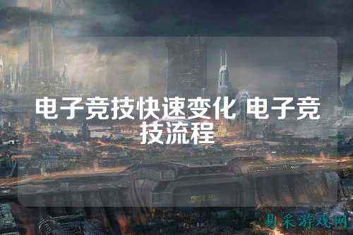 电子竞技快速变化 电子竞技流程