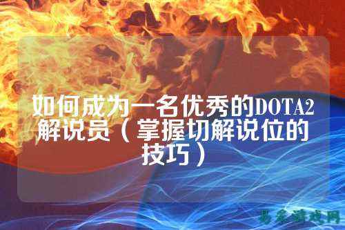 如何成为一名优秀的DOTA2解说员(掌握切解说位的技巧)