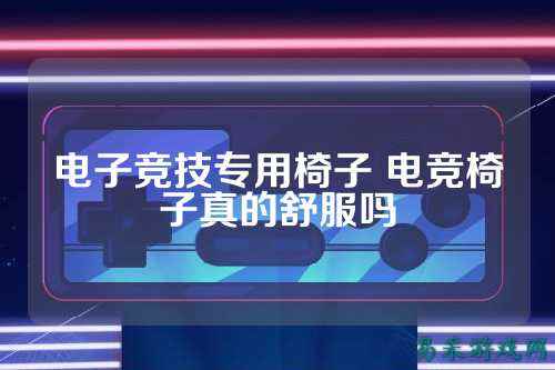 电子竞技专用椅子 电竞椅子真的舒服吗
