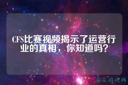 CFS比赛视频揭示了运营行业的真相,你知道吗?