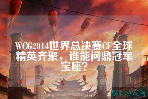 WCG2014世界总决赛CF全球精英齐聚,谁能问鼎冠军宝座?