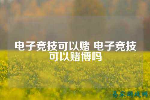 电子竞技可以赌 电子竞技可以赌博吗