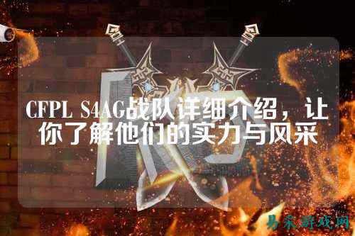 CFPL S4AG战队详细介绍,让你了解他们的实力与风采